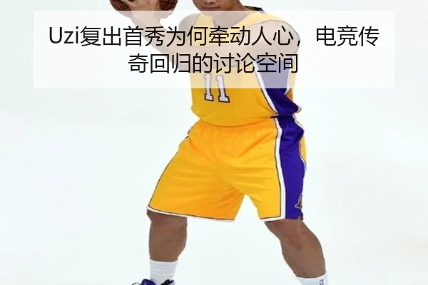 Uzi复出首秀为何牵动人心，电竞传奇回归的讨论空间