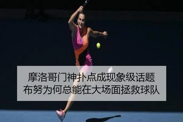 摩洛哥门神扑点成现象级话题 布努为何总能在大场面拯救球队