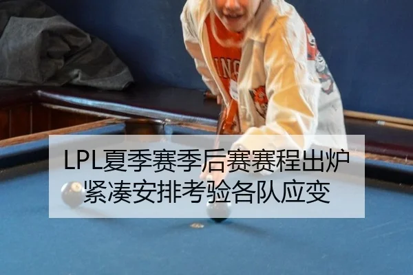 LPL夏季赛季后赛赛程出炉 紧凑安排考验各队应变