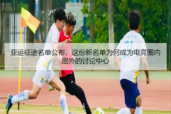 亚运征途名单公布，这份新名单为何成为电竞圈内圈外的讨论中心